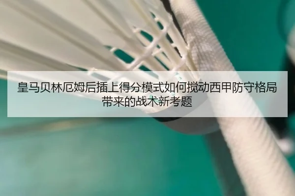 皇马贝林厄姆后插上得分模式如何搅动西甲防守格局带来的战术新考题
