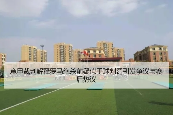 意甲裁判解释罗马绝杀前疑似手球判罚引发争议与赛后热议