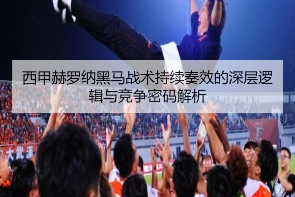 西甲赫罗纳黑马战术持续奏效的深层逻辑与竞争密码解析