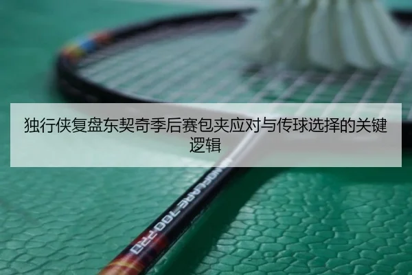 独行侠复盘东契奇季后赛包夹应对与传球选择的关键逻辑