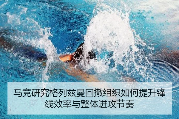 马竞研究格列兹曼回撤组织如何提升锋线效率与整体进攻节奏