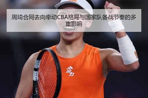 周琦合同去向牵动CBA格局与国家队备战节奏的多重影响
