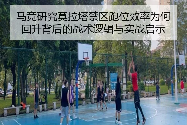 马竞研究莫拉塔禁区跑位效率为何回升背后的战术逻辑与实战启示